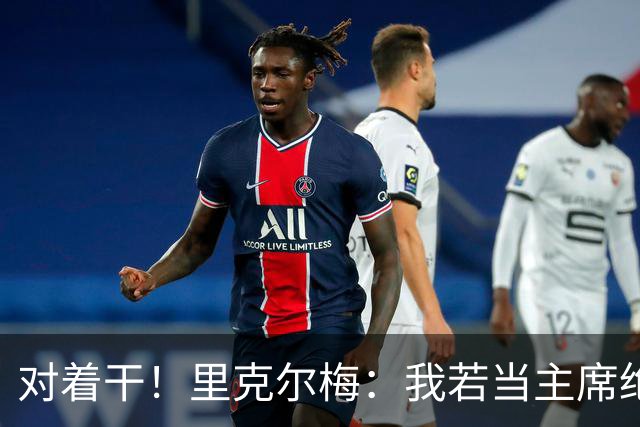 对着干！里克尔梅：我若当主席绝对不请穆帅，他很优秀但不适合